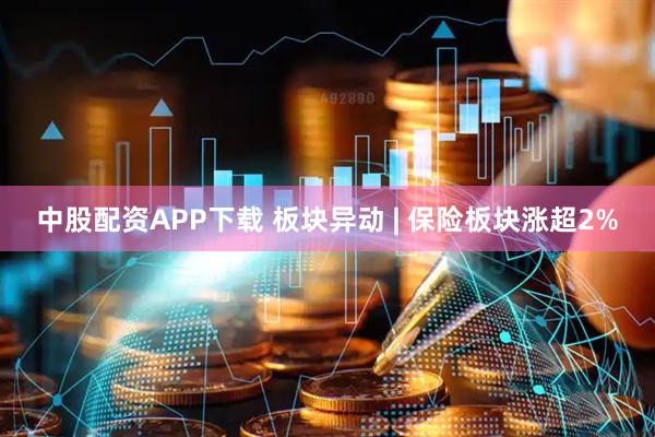中股配资APP下载 板块异动 | 保险板块涨超2%