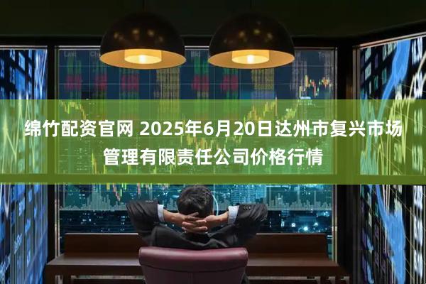 绵竹配资官网 2025年6月20日达州市复兴市场管理有限责任公司价格行情