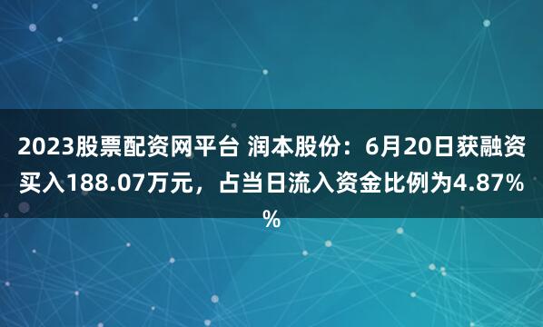 2023股票配资网平台 润本股份：6月20日获融资买入188.07万元，占当日流入资金比例为4.87%