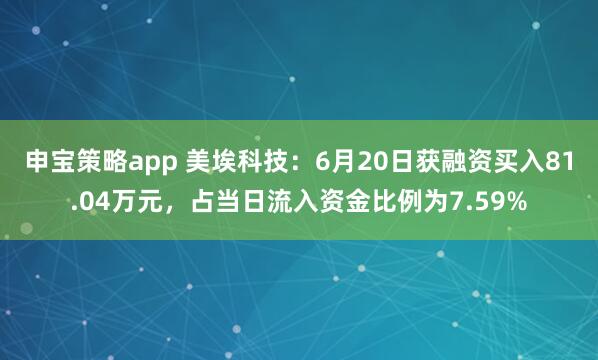 申宝策略app 美埃科技：6月20日获融资买入81.04万元，占当日流入资金比例为7.59%