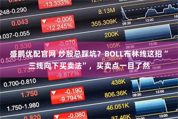 盛鹏优配官网 炒股总踩坑?BOLL布林线这招“三线向下买卖法”,买卖点一目了然