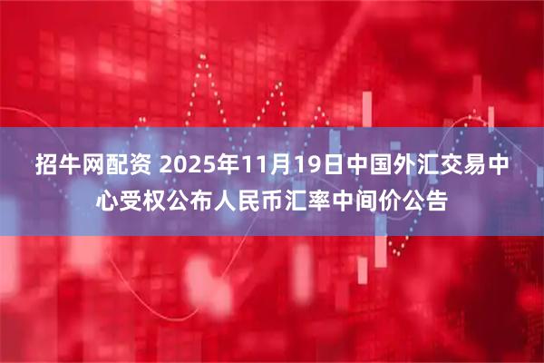 招牛网配资 2025年11月19日中国外汇交易中心受权公布人民币汇率中间价公告
