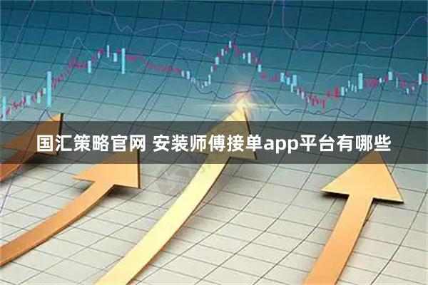 国汇策略官网 安装师傅接单app平台有哪些