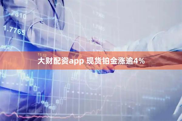 大财配资app 现货铂金涨逾4%