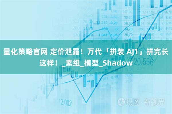 量化策略官网 定价泄露！万代「拼装 AJ1」拼完长这样！_素组_模型_Shadow