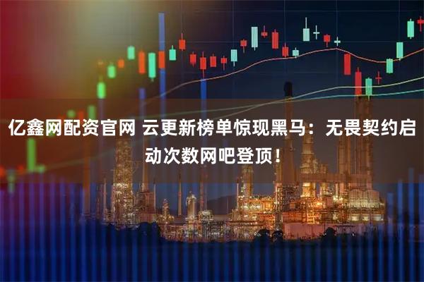亿鑫网配资官网 云更新榜单惊现黑马：无畏契约启动次数网吧登顶！